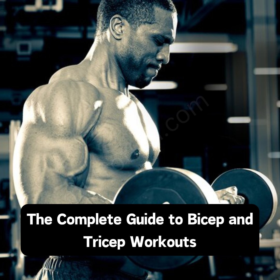 The Complete Guide to Bicep and Tricep Workouts