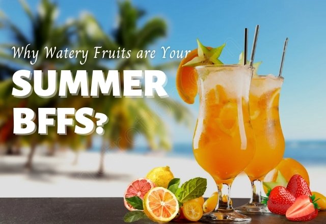 Why Watery Fruits are Your Summer BFFs?